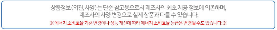 이곳의 상품정보(외관,사양,구성품 등)는 단순 참고용으로 서 제조사의 최초 제공 정보에 의존하며, 제조사의 상품정보(외관,사양,구성품 등) 변경으로 실제 상품과 다를 수 있습니다.